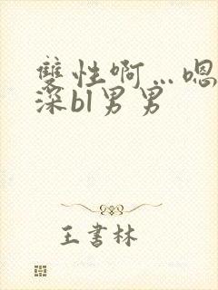 双性啊…嗯啊好深bl男男