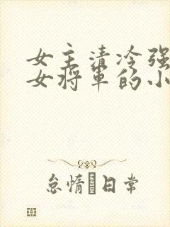 女主清冷强大的女将军的小说