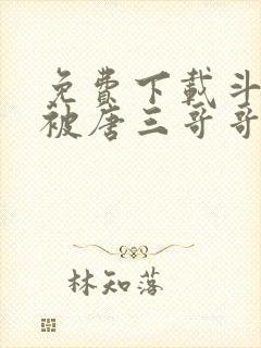 免费下载斗罗:被唐三哥哥宠上天小说