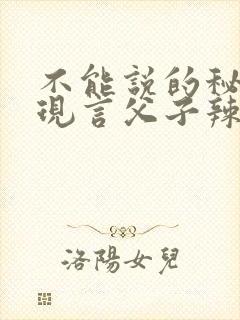 不能说的秘密(现言父子辣文,双性生子)