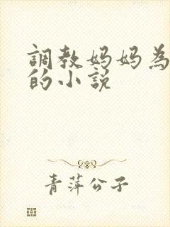 调教妈妈为母狗的小说封面