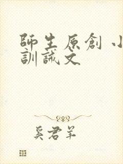 师生原创 小说训诫文