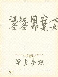 满级团宠,七个爸爸都是女儿奴短剧