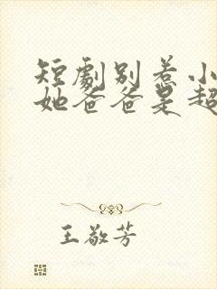 短剧别惹小可怜她爸爸是超级女儿奴