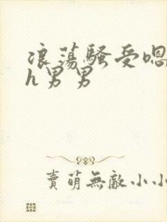 浪荡骚受嗯啊～h男男