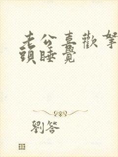 老公喜欢拿着奶头睡觉