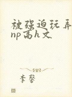 被强迫玩弄屈辱np高h文