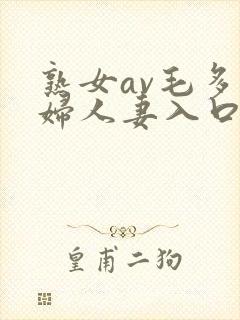 熟女av毛多熟妇人妻入口情侣