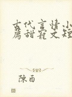 古代言情小说推荐甜宠文短篇