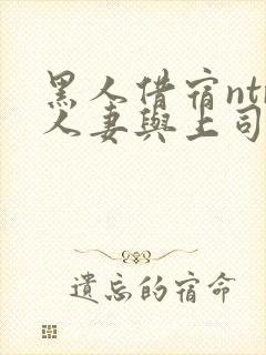 黑人借宿ntr人妻与上司中出