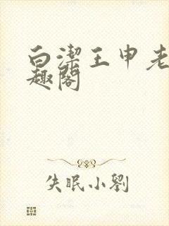 白洁王申老七笔趣阁