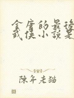 金庸的最后一部武侠小说是哪一部