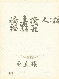 娇妻撩人:总裁轻点宠