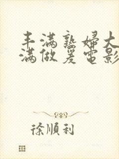 丰满熟妇大乳丰满做爰电影