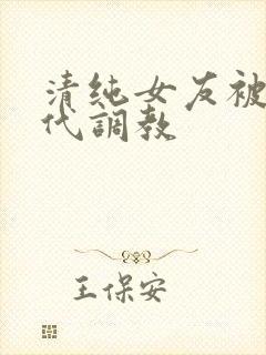 清纯女友被富二代调教