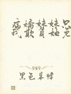 病娇妹妹只想让我欺负她免费漫