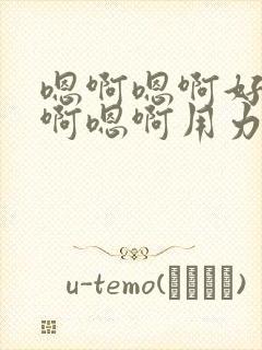 嗯啊嗯啊好大嗯啊嗯啊用力嗯啊嗯啊