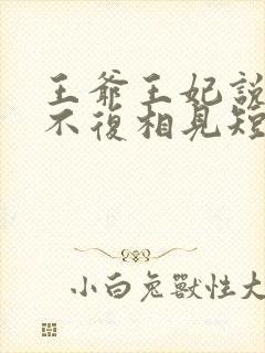 王爷王妃说此生不复相见短剧全集抢先看封面