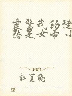 震惊我的徒弟居然是女帝 小说