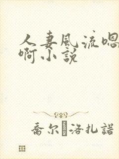 人妻风流嗯啊嗯啊小说