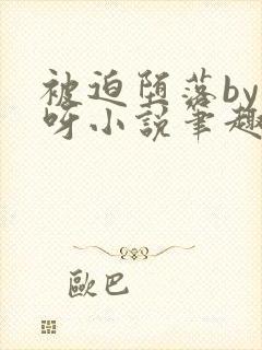 被迫堕落by呀呀小说笔趣阁最新章节更