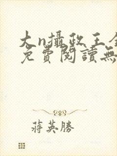 大n摄政王全文免费阅读无弹窗笔趣阁封面