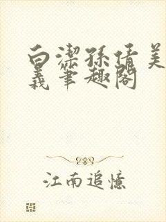 白洁孙倩美红高义笔趣阁封面