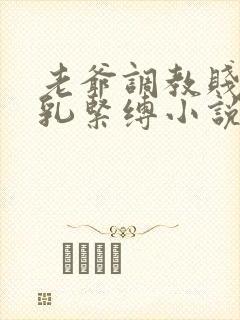 老爷调教贱妾虐乳紧缚小说