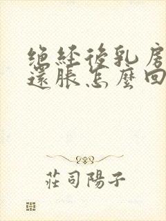 绝经后乳房有时还胀怎么回事