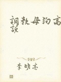 调教母狗高h小说