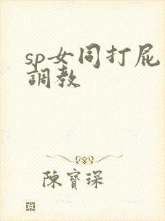 sp女同打屁股调教