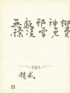 无敌邪神柳无邪,徐凌雪免费阅读txt