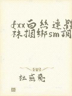 fxx白丝连体袜捆绑sm调教