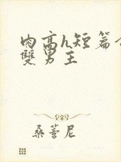 肉高h短篇合集双男主