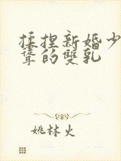 揉捏新婚少妇高耸的双乳