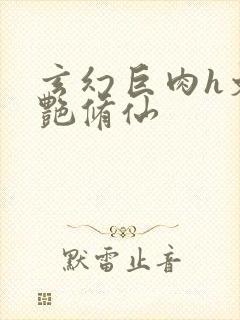 玄幻巨肉h文香艳修仙