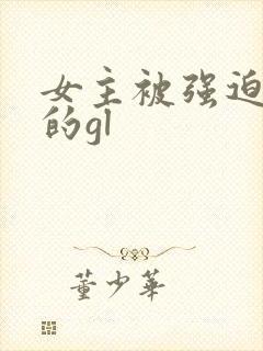 女主被强迫侵犯的gl