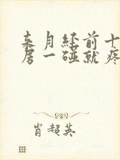 来月经前十天乳房一碰就疼