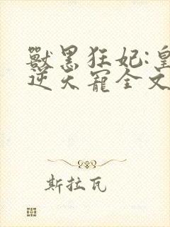 兽黑狂妃:皇叔逆天宠全文免费阅读