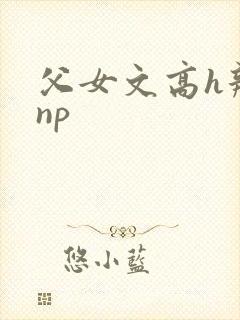 父女文高h辣文np