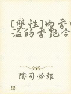 [双性]肉香四溢的香艳合集