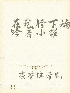 在我胯下娇喘呻吟着小说