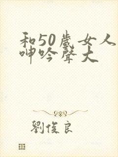 和50岁女人做呻吟声大