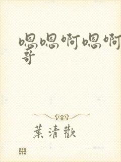 嗯嗯啊嗯啊嗯哥哥