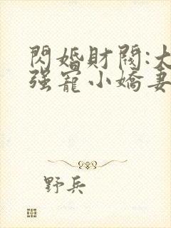 闪婚财阀:大叔强宠小娇妻全本免费阅读