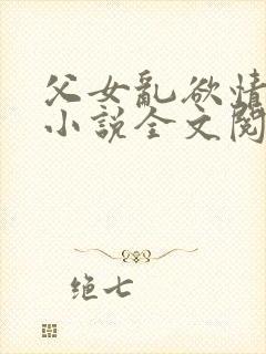 父女乱欲情难耐小说全文阅读