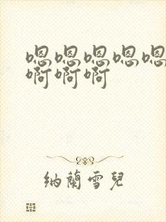 嗯嗯嗯嗯嗯嗯嗯啊啊啊