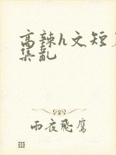 高辣h文短篇合集乱