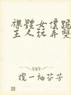 裸体女仆跪着让主人玩弄双乳小说