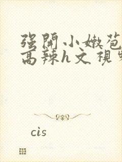 强开小嫩苞h文高辣h文视频